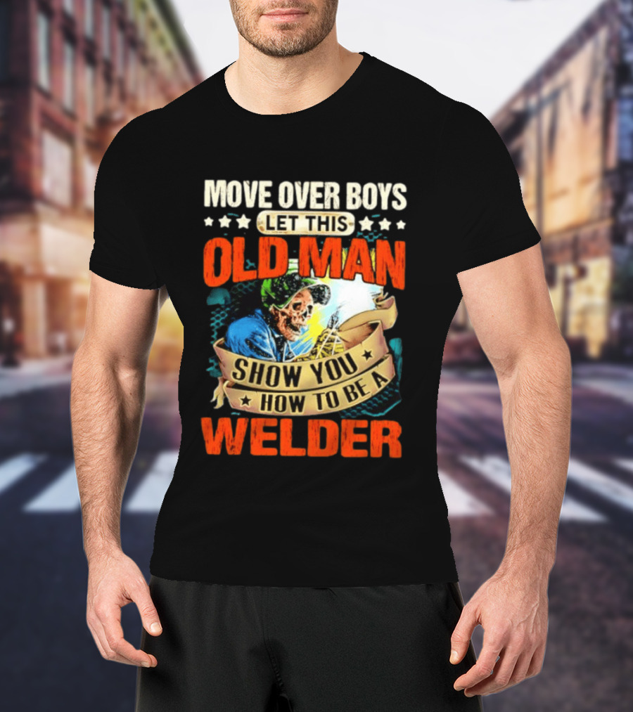 Move Over Boys Let This Old Man Show You How To Be A Welder Skeleton T-Shirt