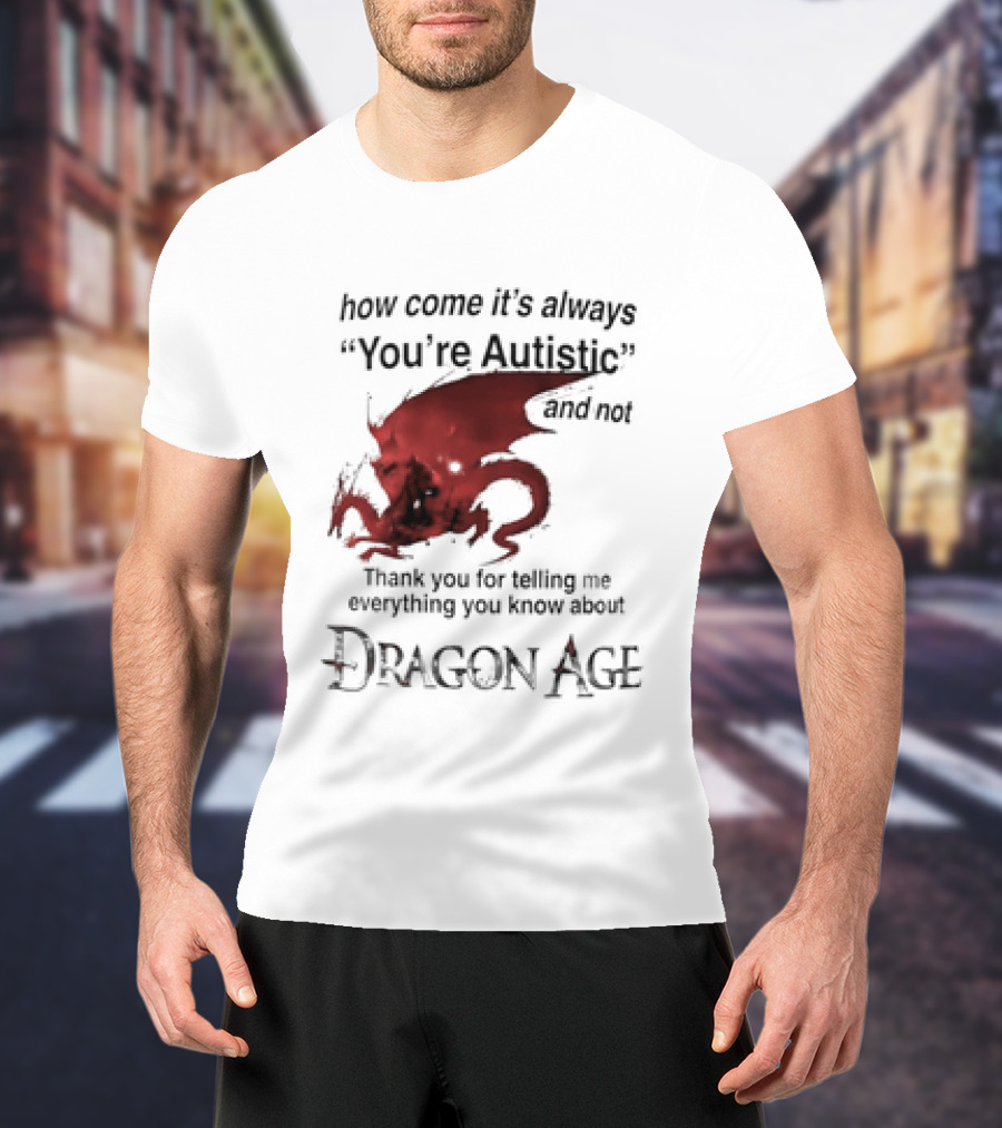 How Come It's Always You're Autistic Thank You For Telling Me Everything I Did Not Know About Dragon Age T-Shirt
