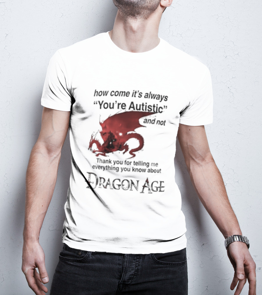 How Come It's Always You're Autistic Thank You For Telling Me Everything I Did Not Know About Dragon Age T-Shirt