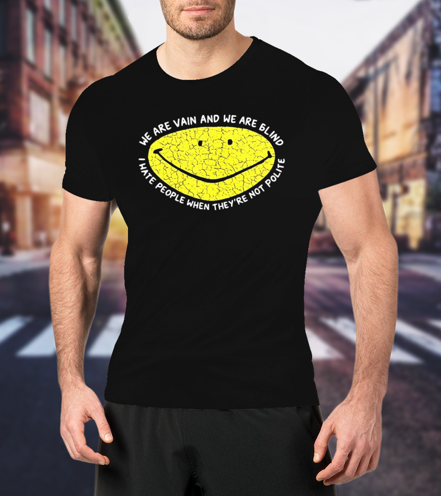We Are Vain And We Are Blind I Hate People When They're Not Polite Smiley Face T-Shirt
