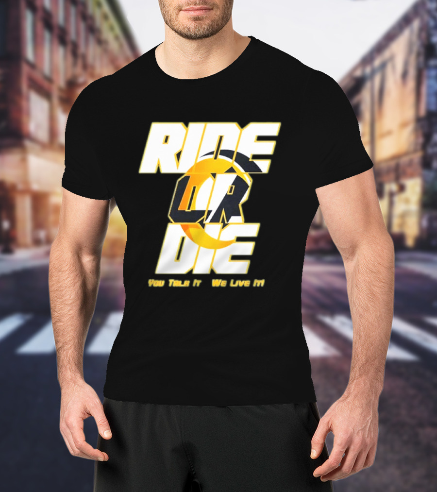 You Talk It We Live It Ride Or Die T-Shirt