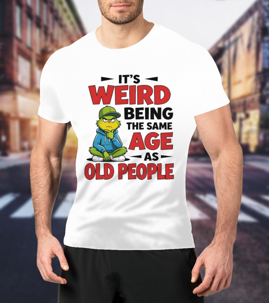 Weird Being The Same Age As Old People Grinch T-Shirt