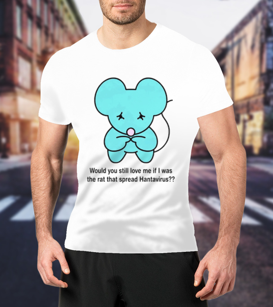 Would You Still Love Me If I Was The Rat That Spread Hantavirus Lonely Blue Rat T-Shirt