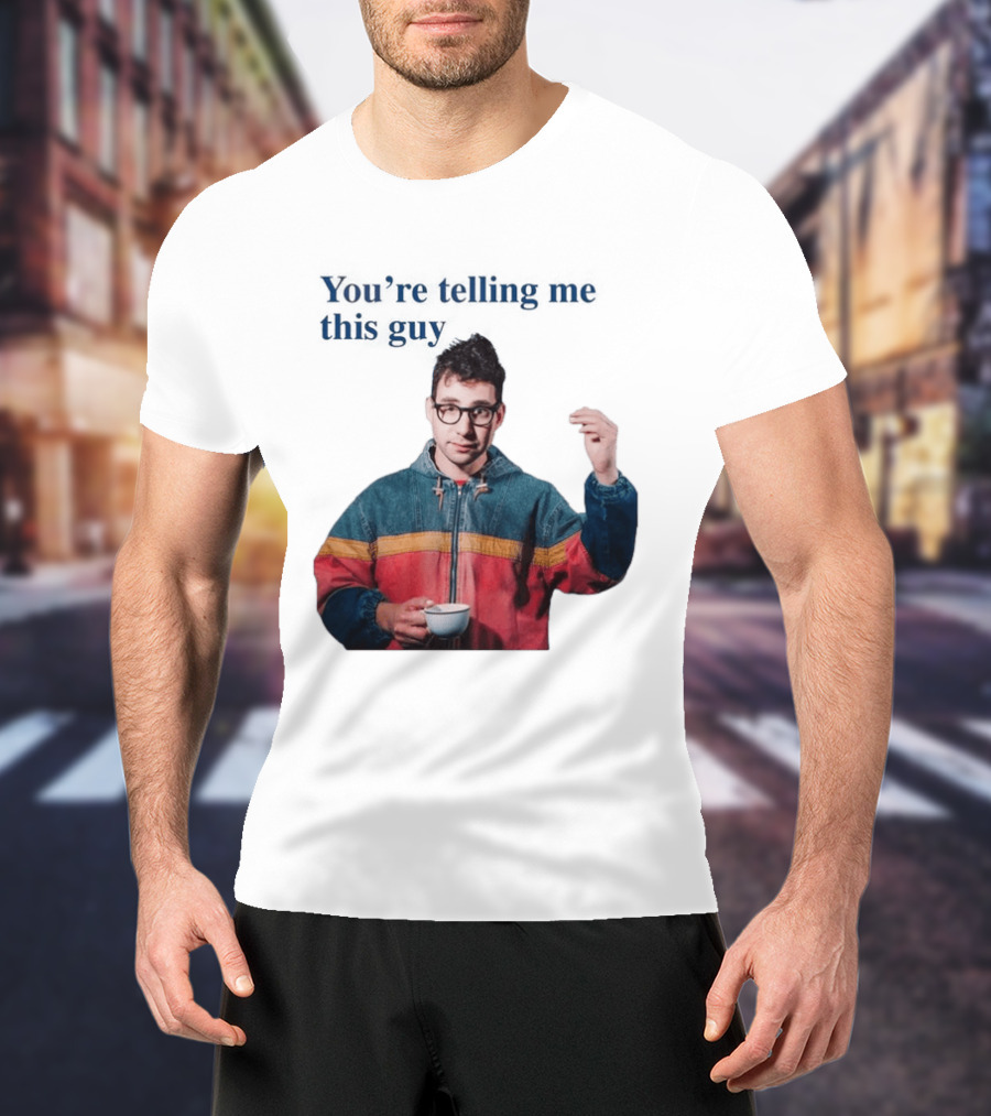 You're Telling Me This Guy T-Shirt