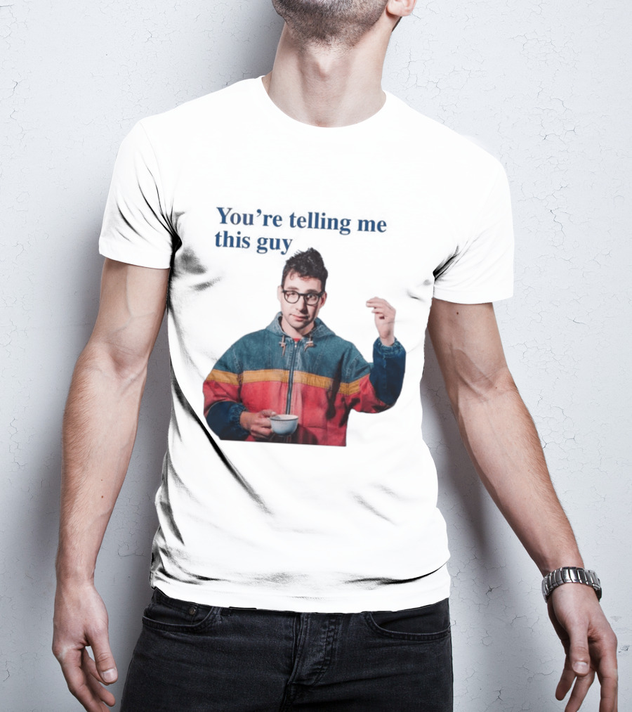 You're Telling Me This Guy T-Shirt