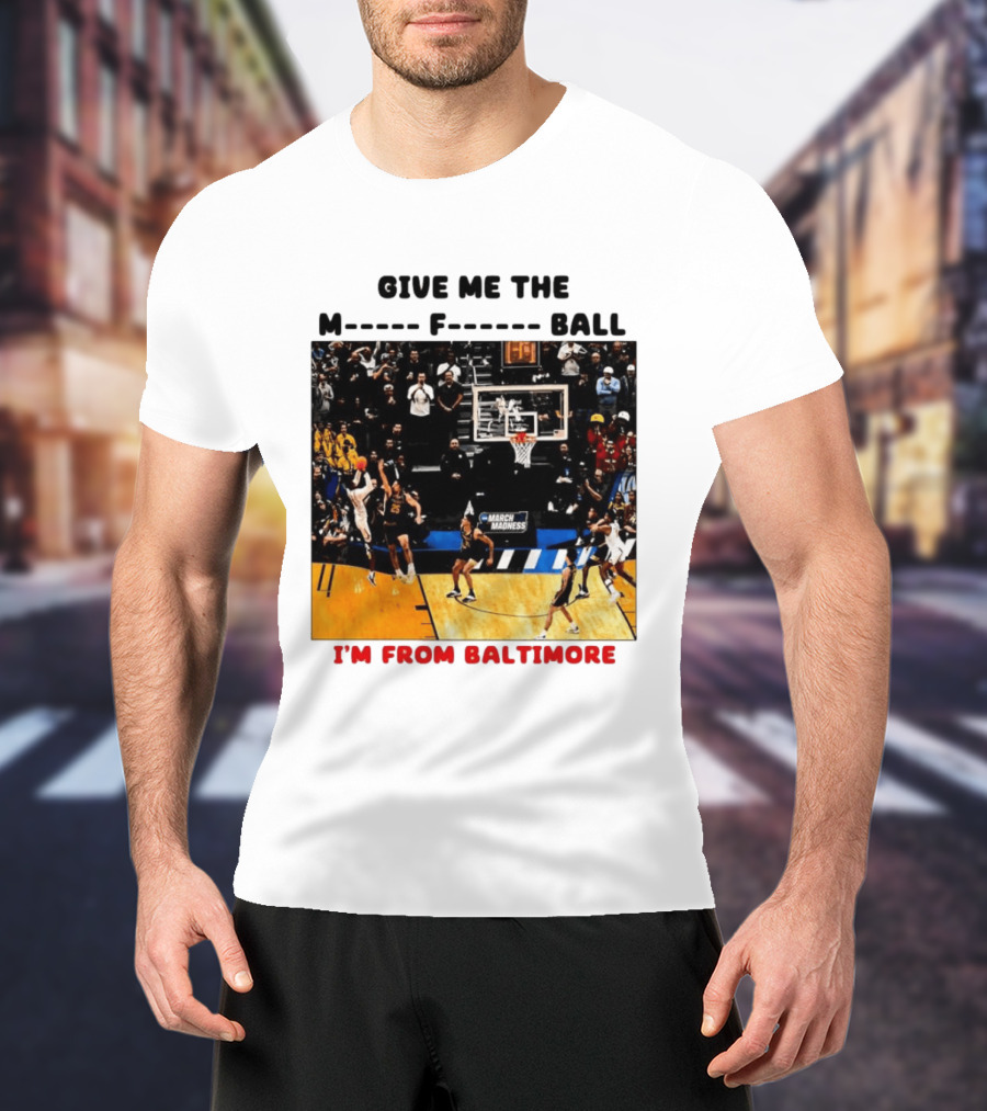 Give Me The M F Ball I'm From Baltimore March Madness T-Shirt