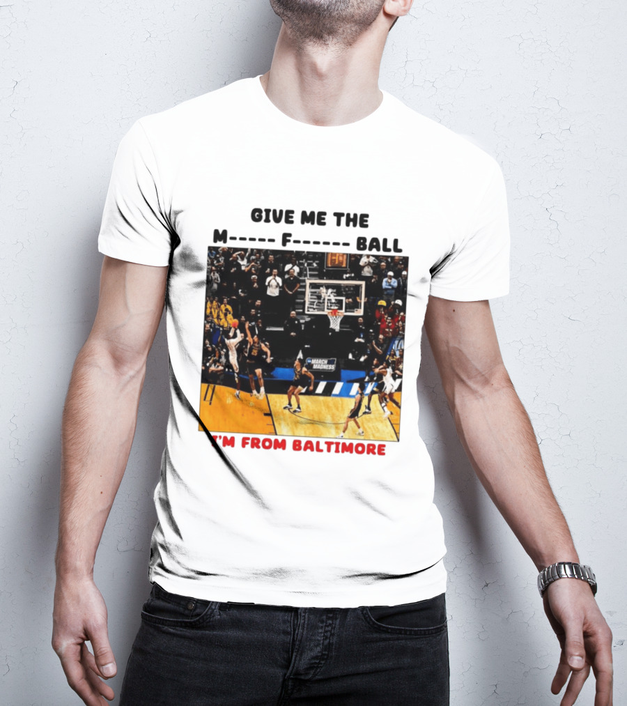 Give Me The M F Ball I'm From Baltimore March Madness T-Shirt