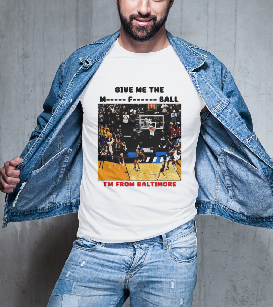Give Me The M F Ball I'm From Baltimore March Madness T-Shirt