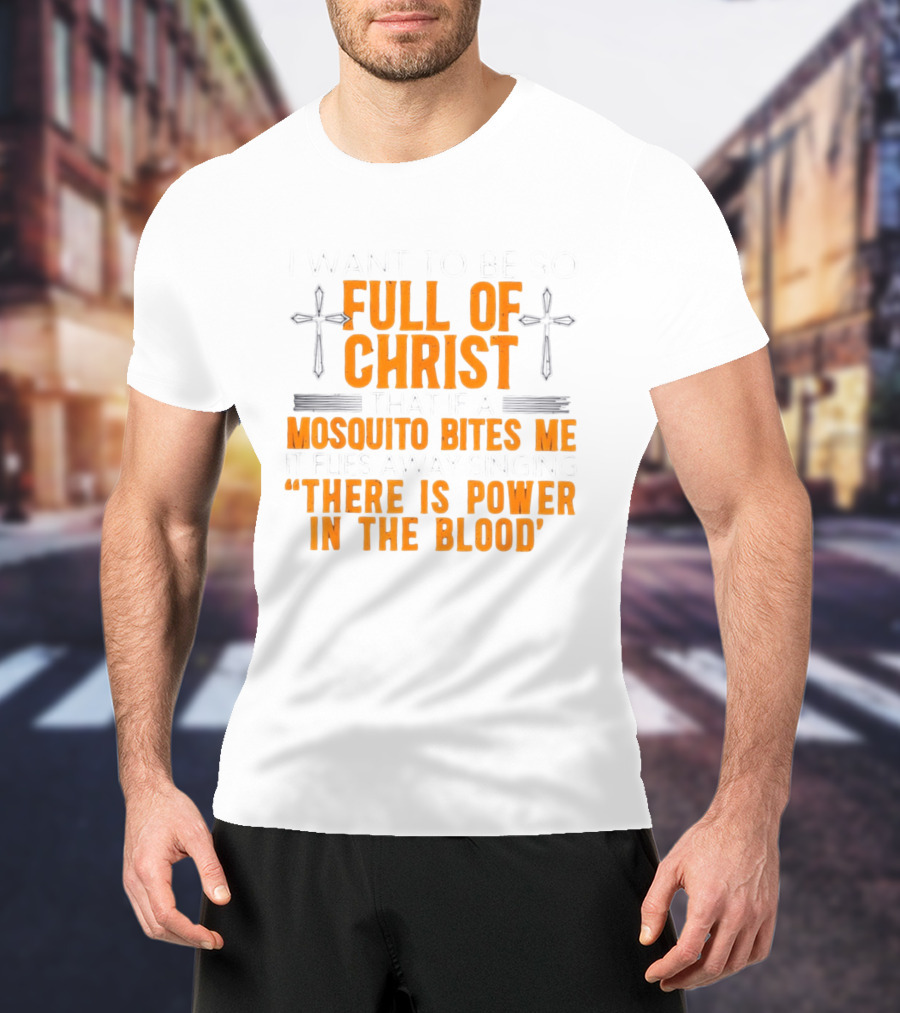 I Want To Be So Full Of Christ That If A Mosquito Bites Me It Flies Away Singing There Is Power In The Blood T-Shirt