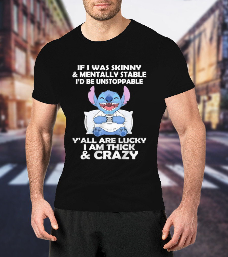 Stitch If I Was Skinny And Mentally Stable I'd Be Unstoppable Y'all Are Lucky I'm Thick And Crazy T-Shirt