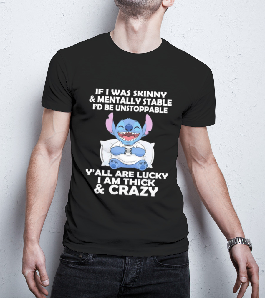 Stitch If I Was Skinny And Mentally Stable I'd Be Unstoppable Y'all Are Lucky I'm Thick And Crazy T-Shirt