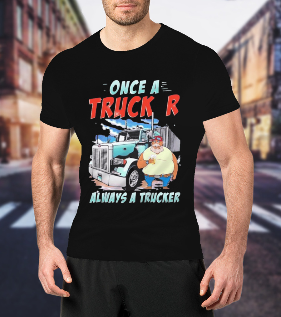 Once A Trucker Always A Trucker Cartoon Driver With Beer And Big Rig Truck T-Shirt