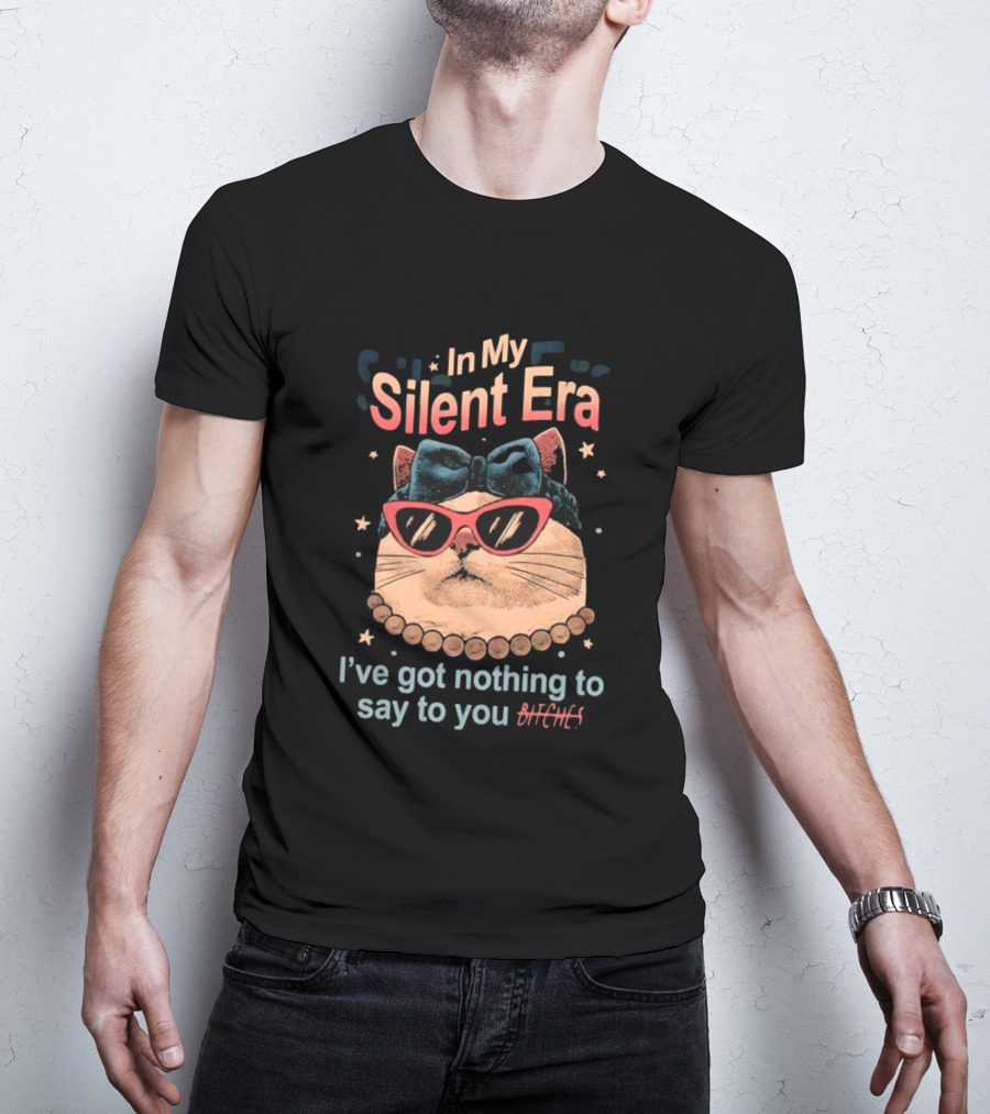 In My Silent Era Cat Wearing Sunglasses I've Got Nothing To Say To You Bitches T-Shirt