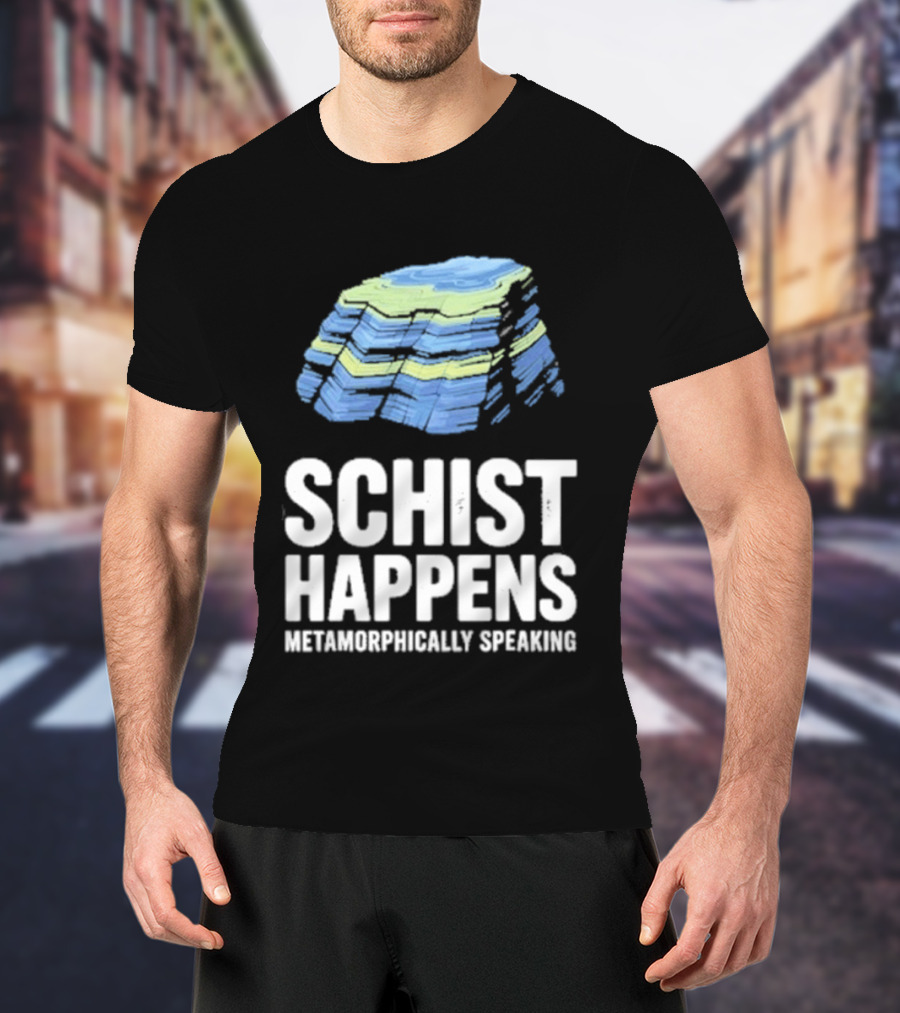 Schist Happens Metamorphically Speaking Geologist Rock Collector T-Shirt