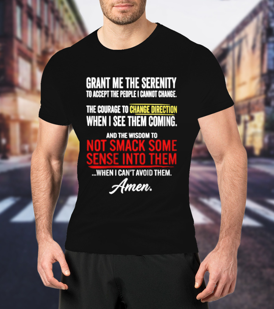Grant Me The Serenity And The Wisdom To Not Smack Some Sense Into Them Amen T-Shirt