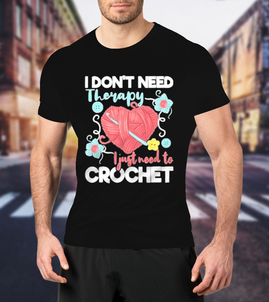 I Don't Need Therapy I Just Need To Crochet Yarn Flowers Buttons T-Shirt