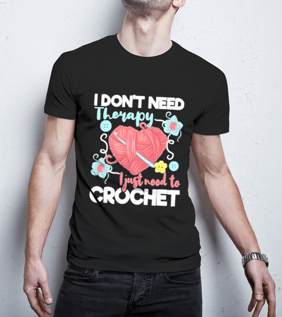 I Don't Need Therapy I Just Need To Crochet Yarn Flowers Buttons T-Shirt