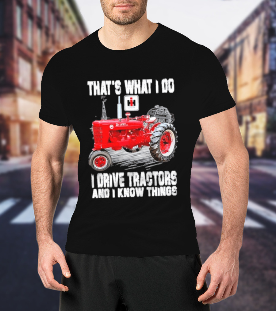 That's What I Do I Drive Farmall Tractors And I Know Things Tractor T-Shirt