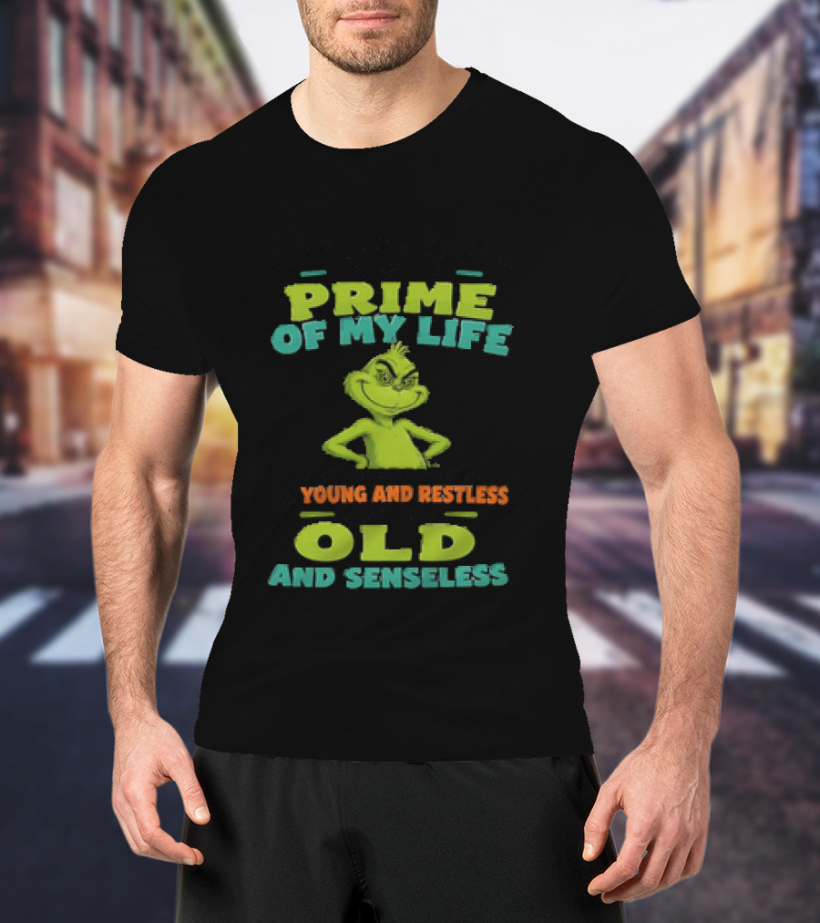 Grinch Prime Of My Life Somewhere Between Young And Restless And Old And Senseless T-Shirt