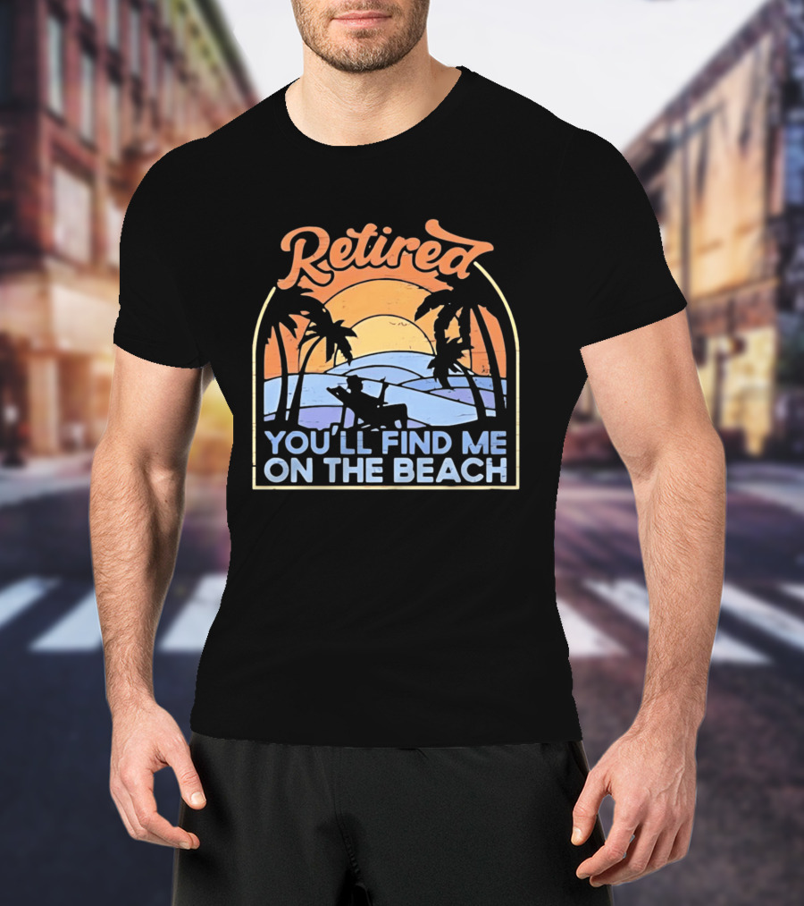 Retired You'll Find Me On The Beach T-Shirt