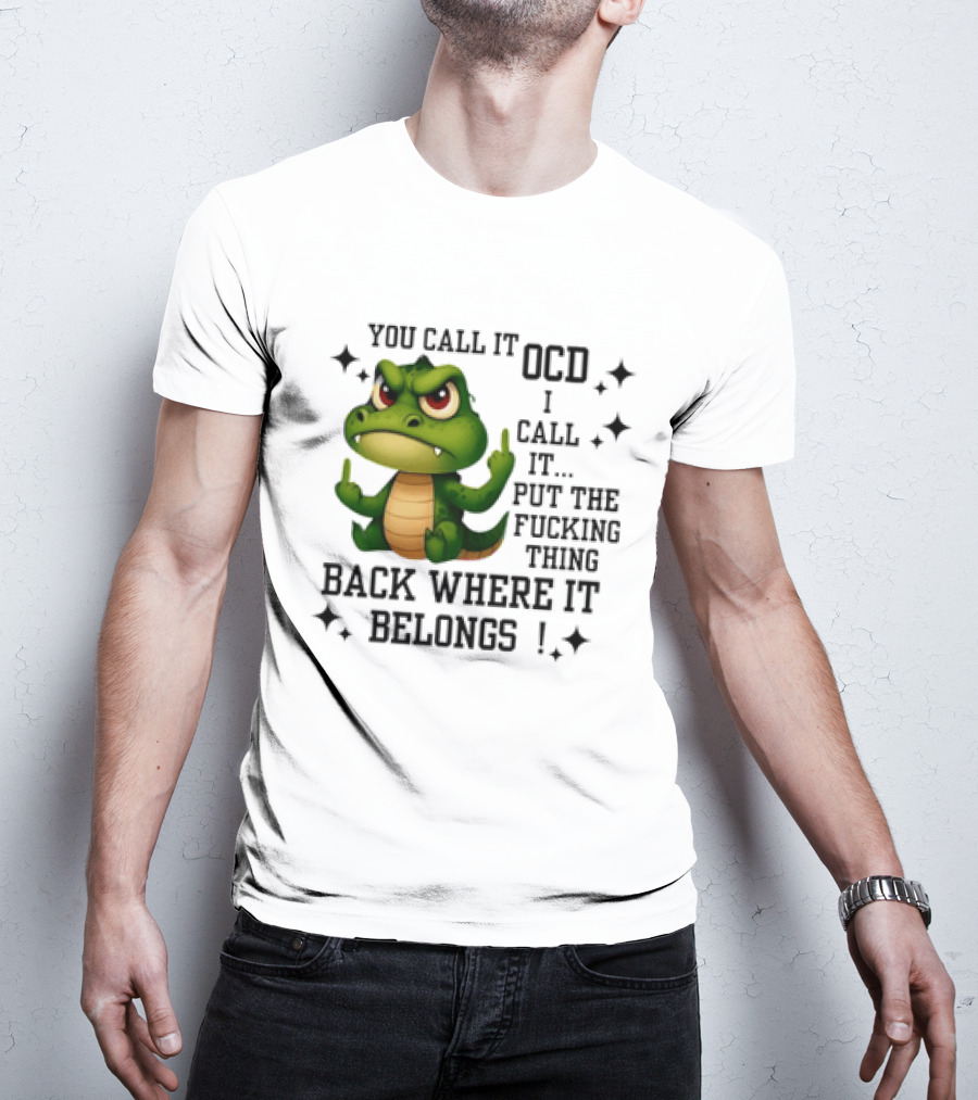 You Call It OCD Alligator I Call It Put The Fucking Thing Back Where It Belongs T-Shirt