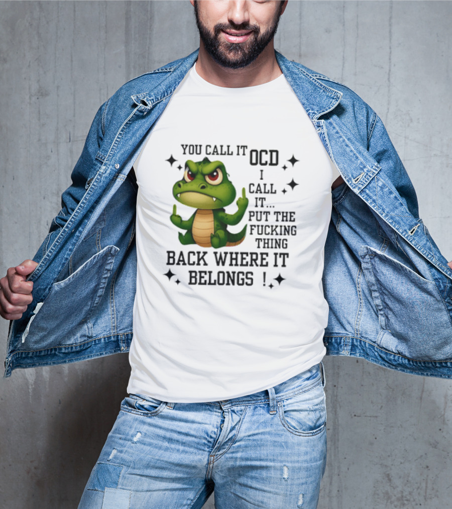 You Call It OCD Alligator I Call It Put The Fucking Thing Back Where It Belongs T-Shirt