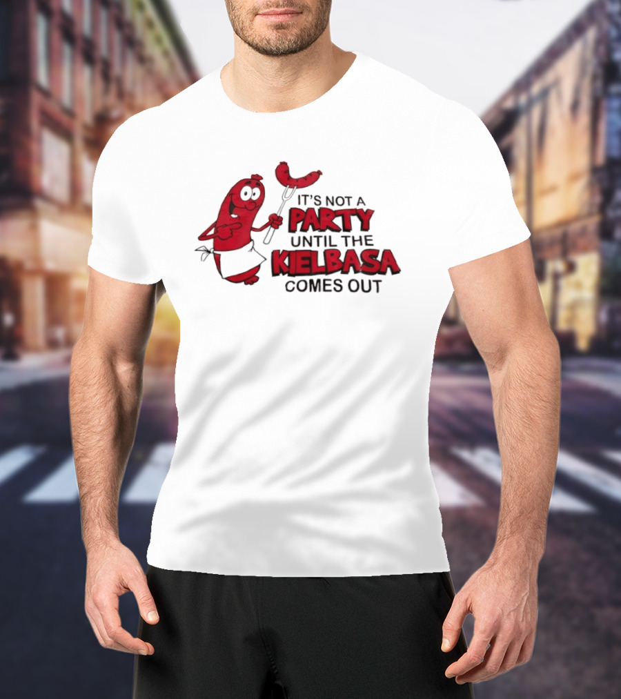 It's Not A Party Until The Kielbasa Comes Out Sausage T-Shirt