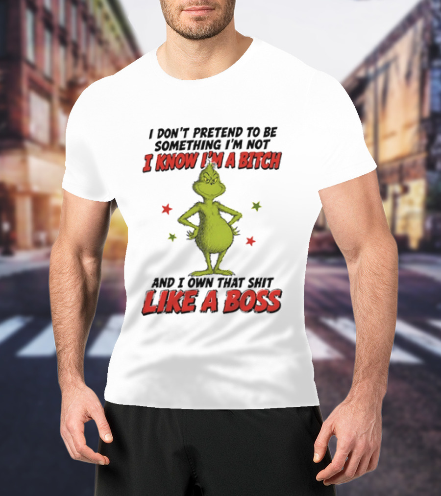 The Grinch I Don't Pretend To Be Something I'm Not I Know I'm A Bitch And I Own That Shit Like A Boss T-Shirt