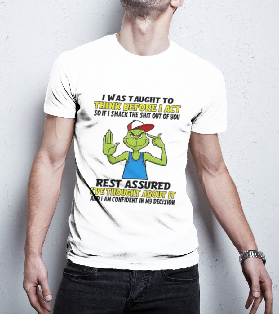 I Was Taught To Think Before I Act So If I Smack The Shit Out Of You Rest Assured I've Thought About It Confirmed Grinch Attitude T-Shirt