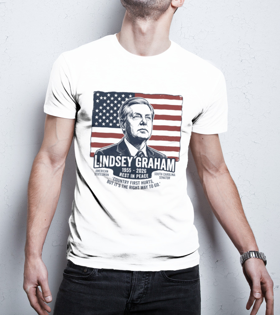 Lindsey Graham American Statesman South Carolina Senator 1955 To 2026 Rest In Peace 'Country First Hurts But It's The Right Way To Go T-Shirt