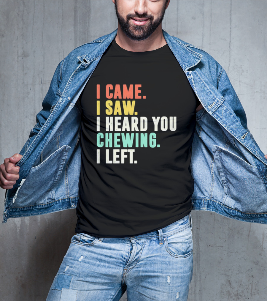 I Came I Saw I Heard You Chewing I Left Funny Sayings T-Shirt