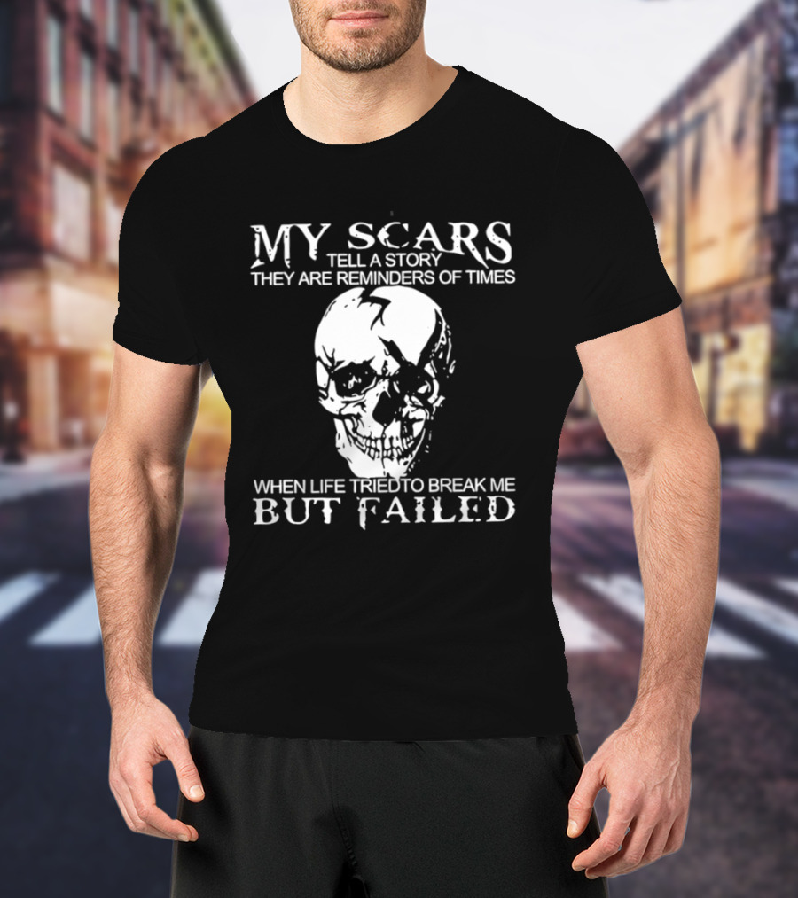 Skull My Scars Tell A Story They Are Reminders Of Times When Life Tried To Break Me But Failed T-Shirt
