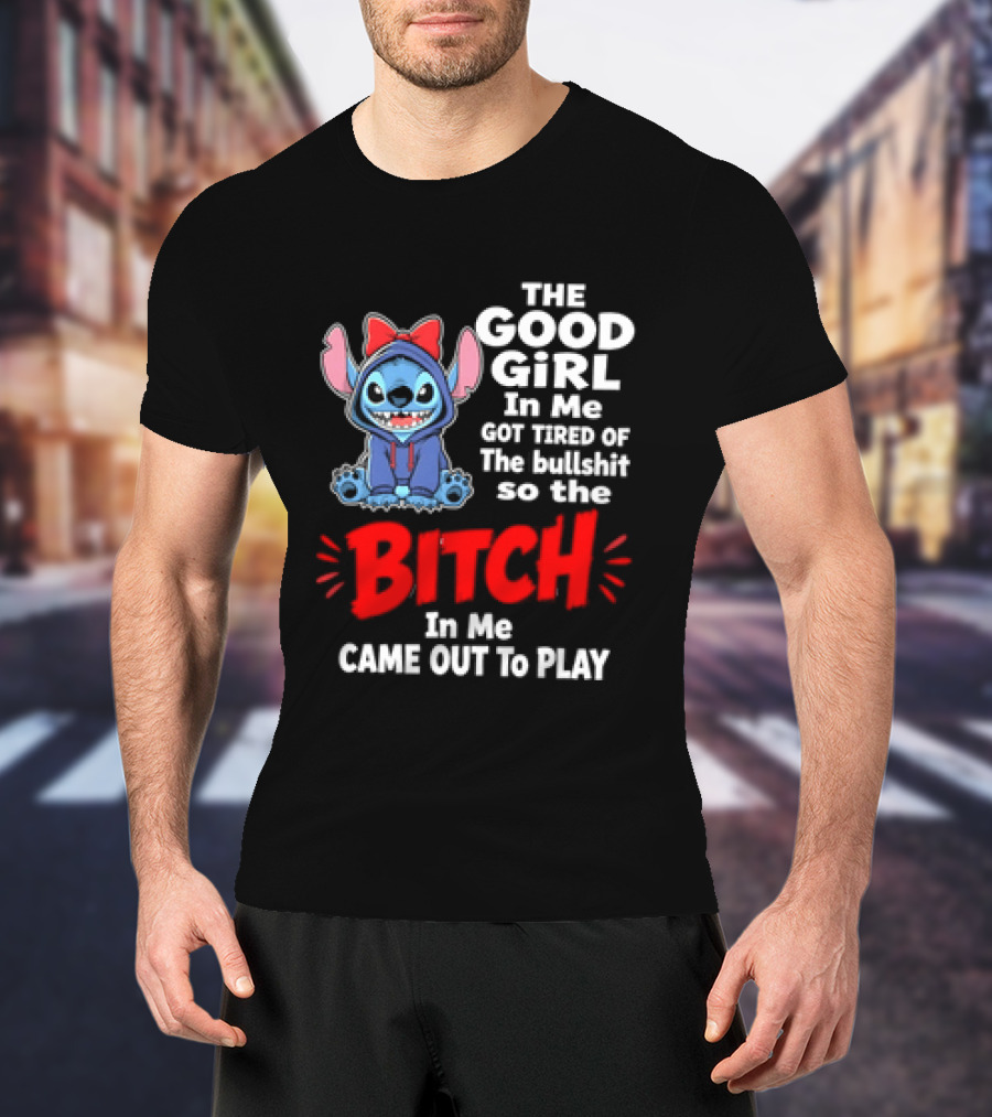 Stitch The Good Girl In Me Got Tired Of The Bullshit So The Bitch In Me Came Out To Play T-Shirt