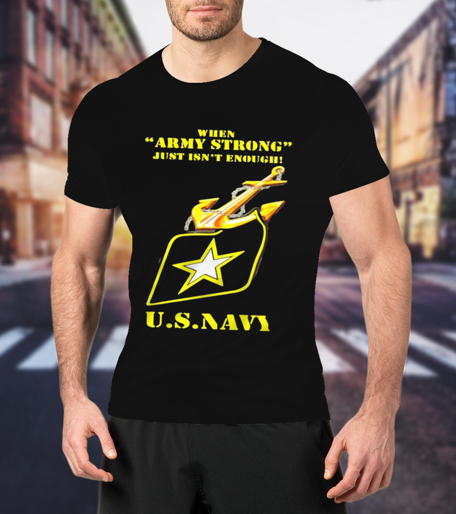 When Army Strong Just Isn't Enough U.S. Navy Strength And Symbolism Anchored Star T-Shirt