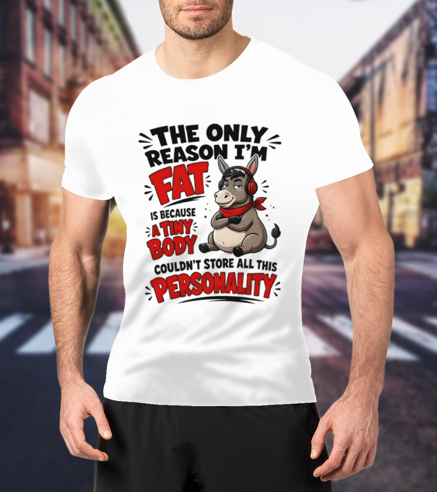 The Only Reason I'm Fat Donkey Tiny Body Couldn't Store All This Personality T-Shirt