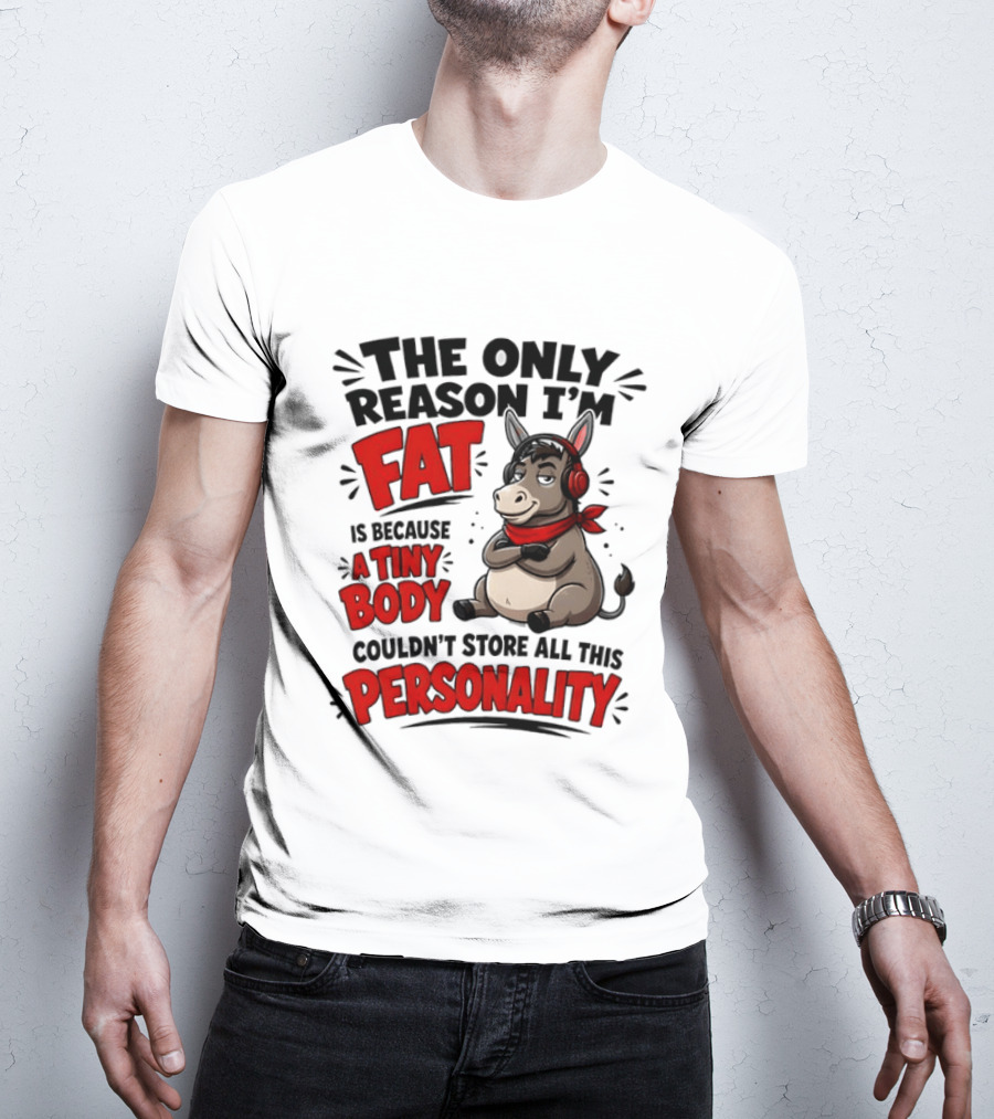 The Only Reason I'm Fat Donkey Tiny Body Couldn't Store All This Personality T-Shirt