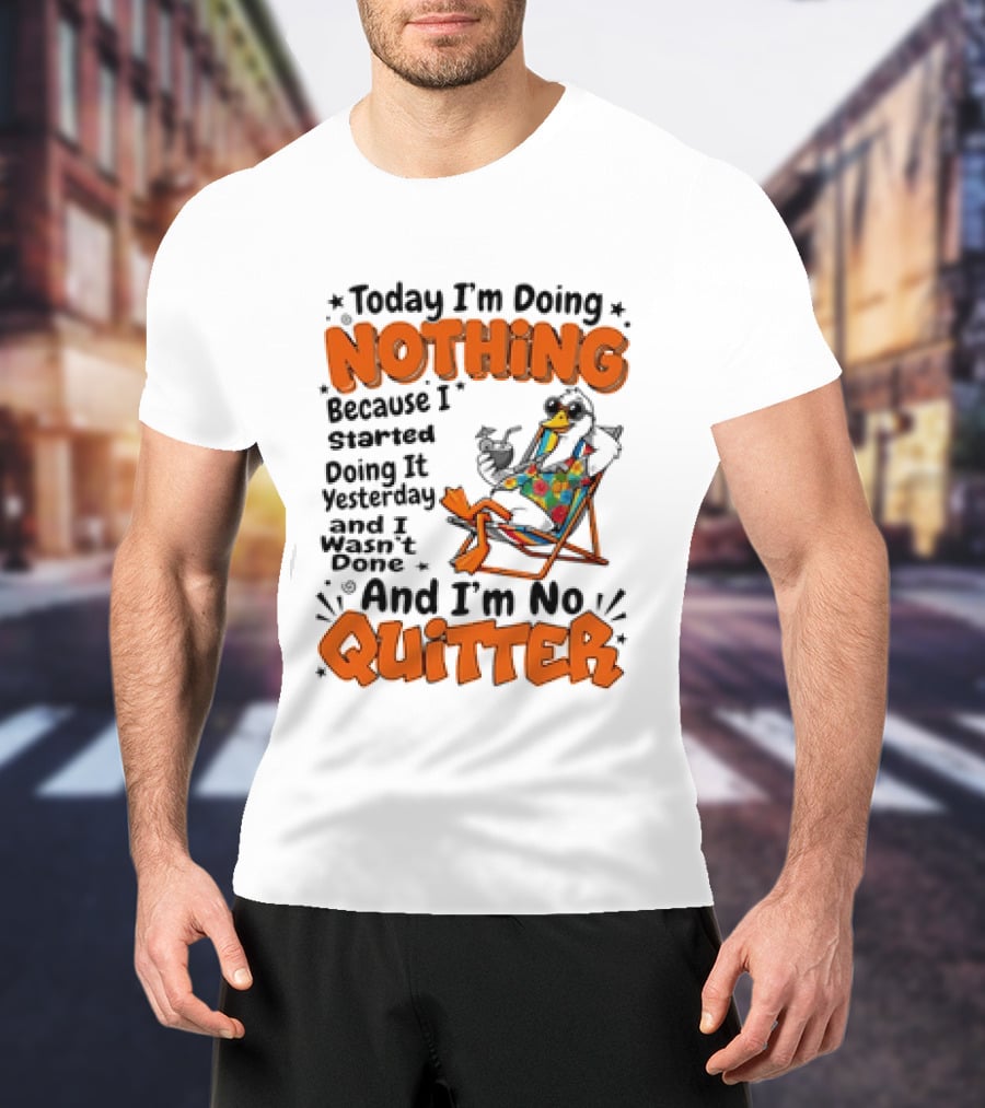 Today I'm Doing Nothing Duck Relaxing Yesterday Not Done No Quitter T-Shirt