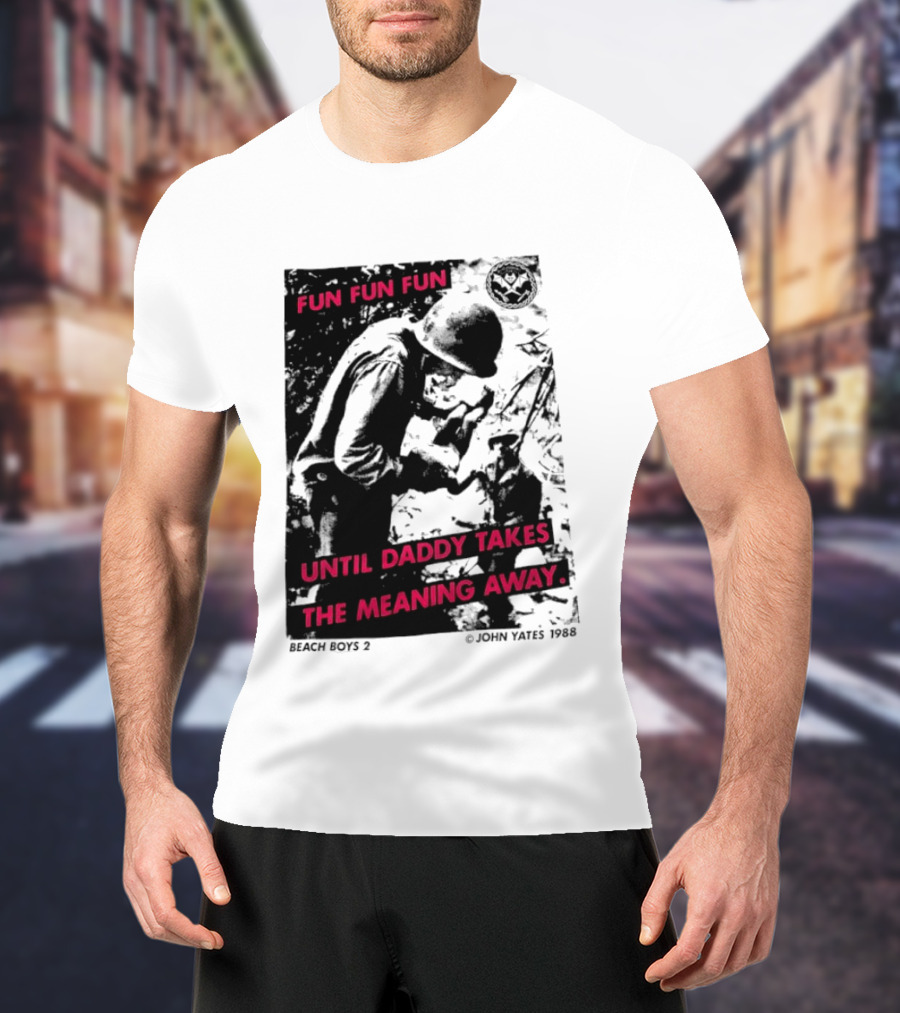 Fun Fun Fun Beach Boys 2 Copyright John Yates 1988 Until Daddy Takes The Meaning Away T-Shirt