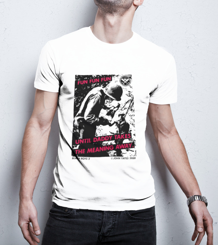 Fun Fun Fun Beach Boys 2 Copyright John Yates 1988 Until Daddy Takes The Meaning Away T-Shirt