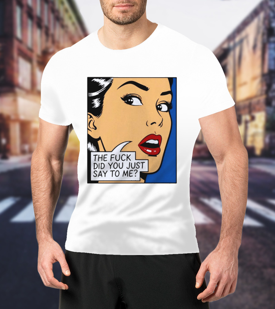 The Fuck Did You Just Say To Me Pop T-Shirt