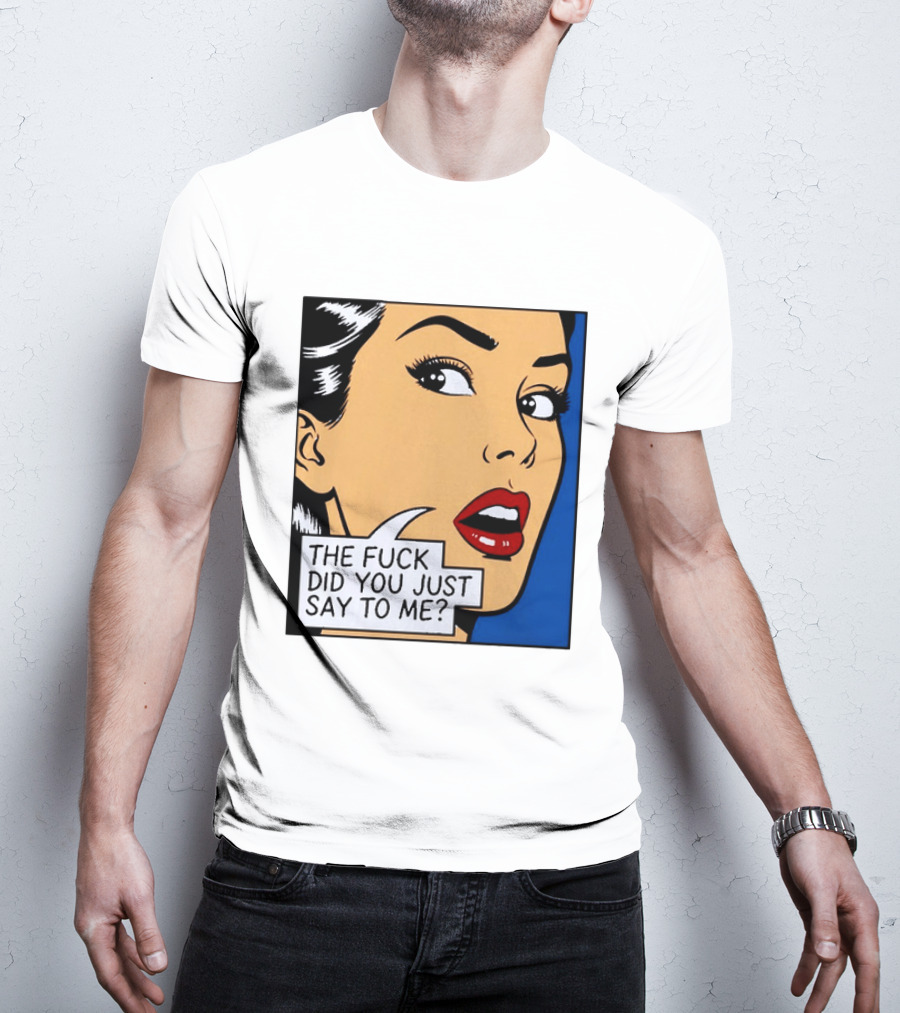 The Fuck Did You Just Say To Me Pop T-Shirt