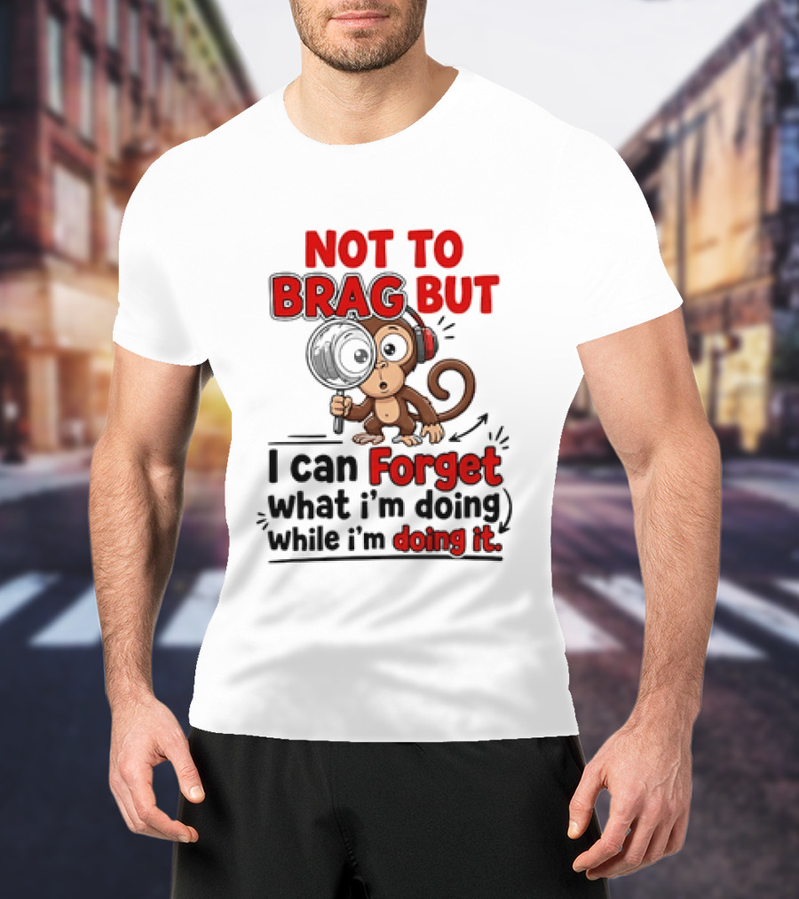 Not To Brag But I Can Forget What I'm Doing While I'm Doing It Monkey T-Shirt