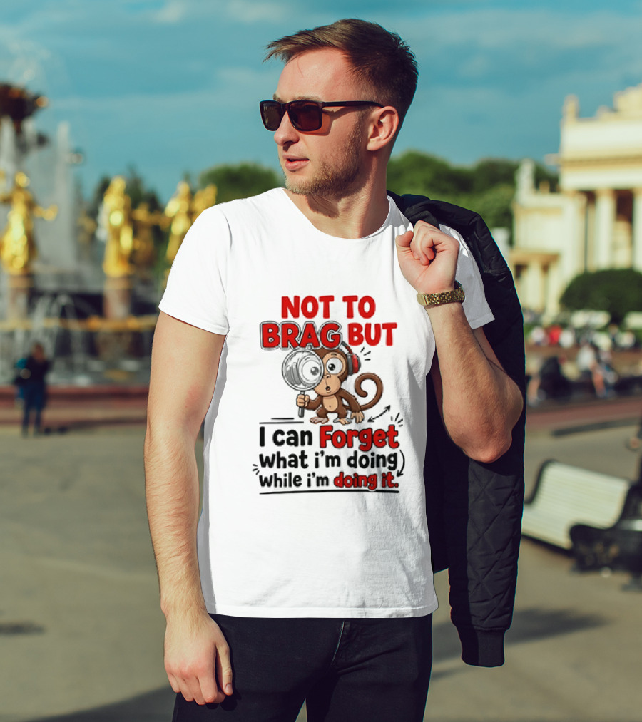 Not To Brag But I Can Forget What I'm Doing While I'm Doing It Monkey T-Shirt