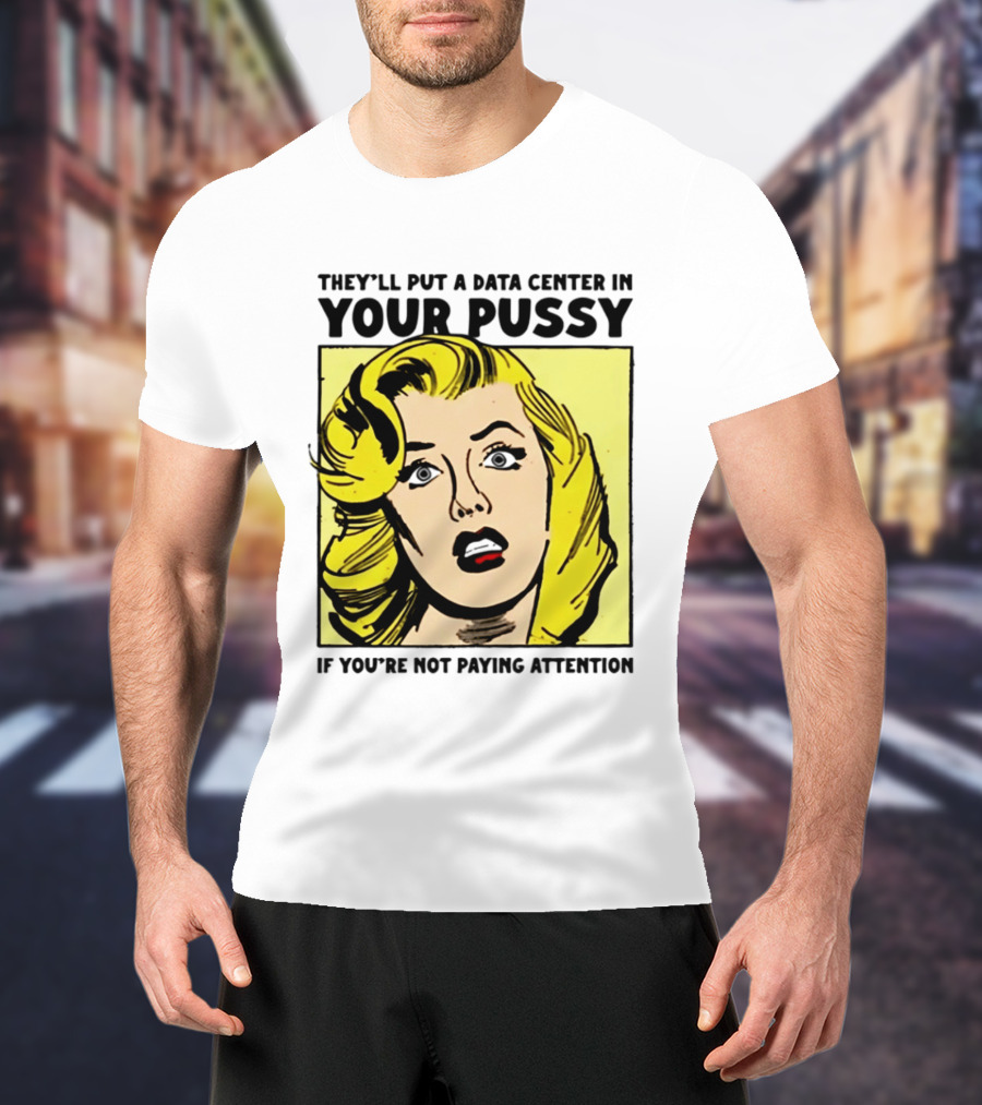 They'll Put A Data Center In Your Pussy If You're Not Paying Attention Comic T-Shirt