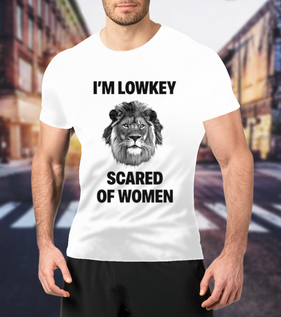 I'm Lowkey Scared Of Women Lion Fear T-Shirt