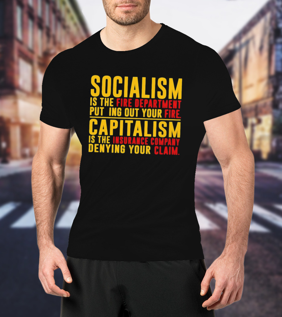 Socialism Is The Fire Department Putting Out Your Fire Capitalism Is The Insurance Company Denying Your Claim T-Shirt