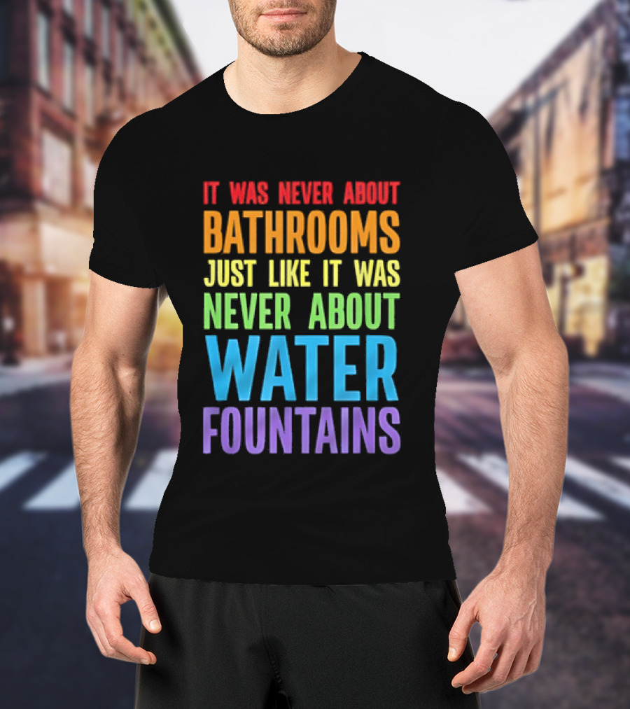 It Was Never About Bathrooms Just Like It Was Never About Water Fountains Message T-Shirt