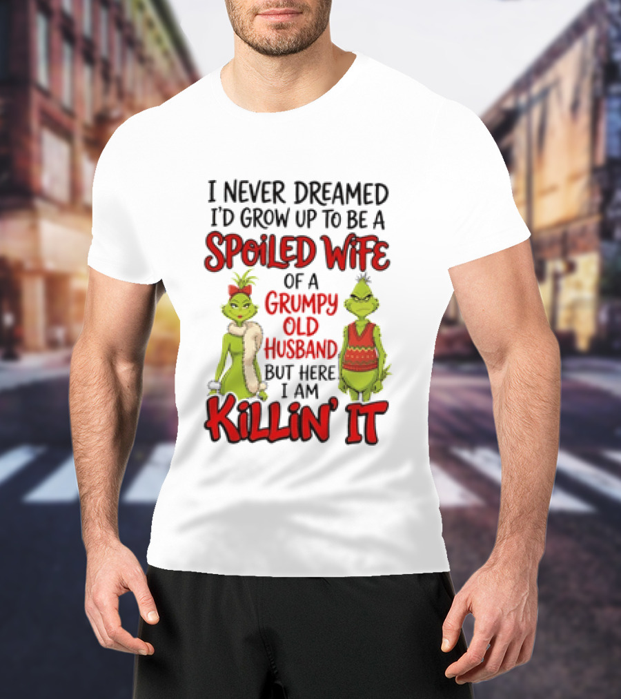 Grinch I Never Dreamed I'd Grow Up To Be A Spoiled Wife Of A Grumpy Old Husband But Here I Am Killin' It T-Shirt