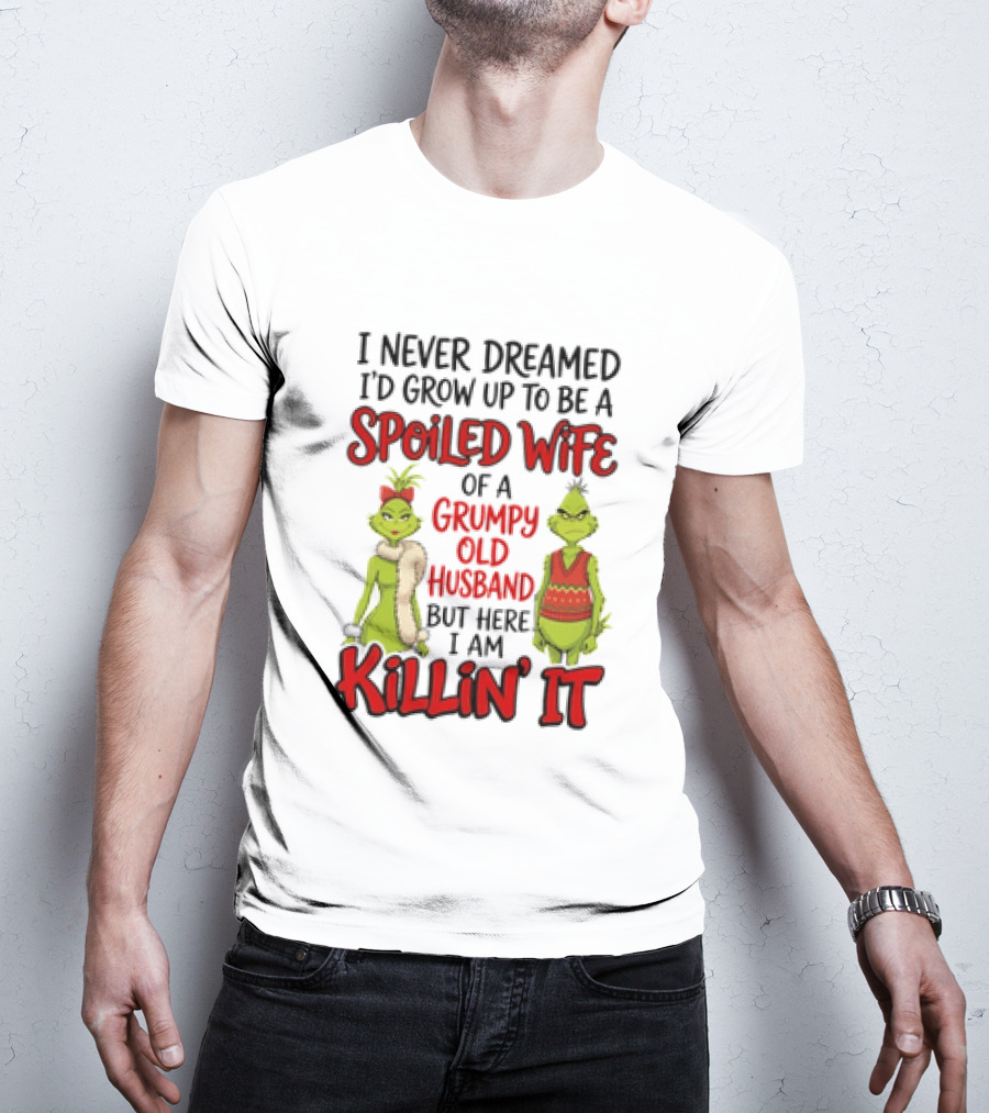 Grinch I Never Dreamed I'd Grow Up To Be A Spoiled Wife Of A Grumpy Old Husband But Here I Am Killin' It T-Shirt