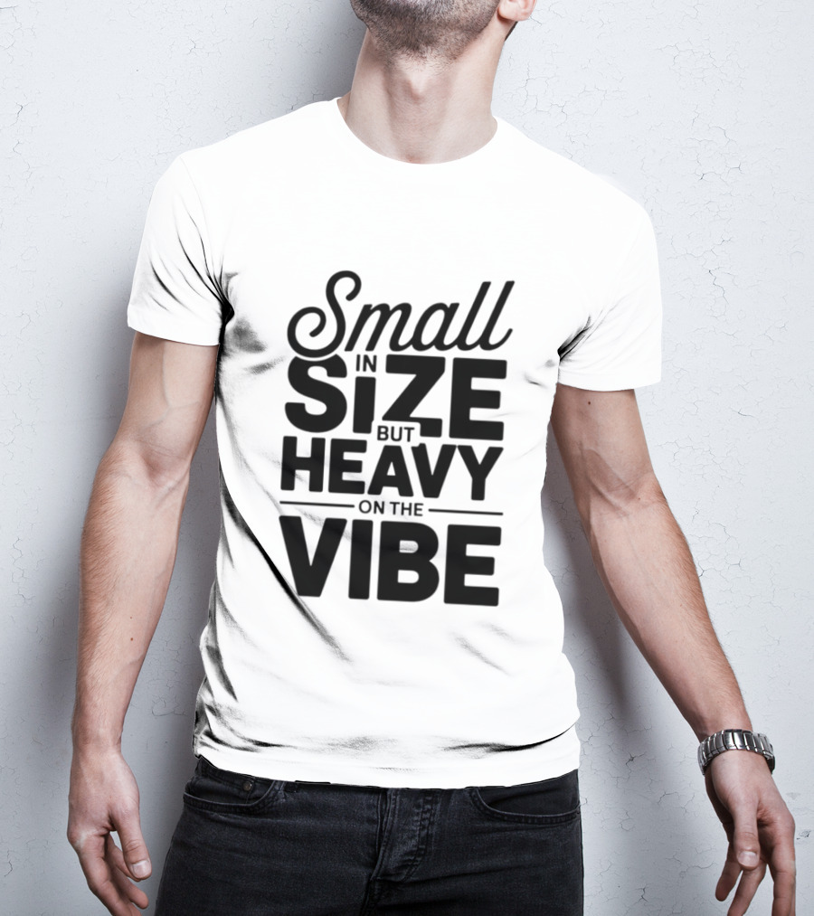 Small In Size Heavy On The Vibe T-Shirt